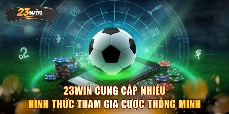 23WIN cung cấp nhiều hình thức tham gia cược thông minh