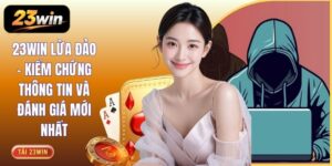 23WIN Lừa Đảo - Kiểm Chứng Thông Tin Và Đánh Giá Mới Nhất