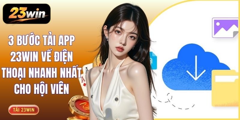 3 Bước Tải App 23WIN Về Điện Thoại Nhanh Nhất Cho Hội Viên