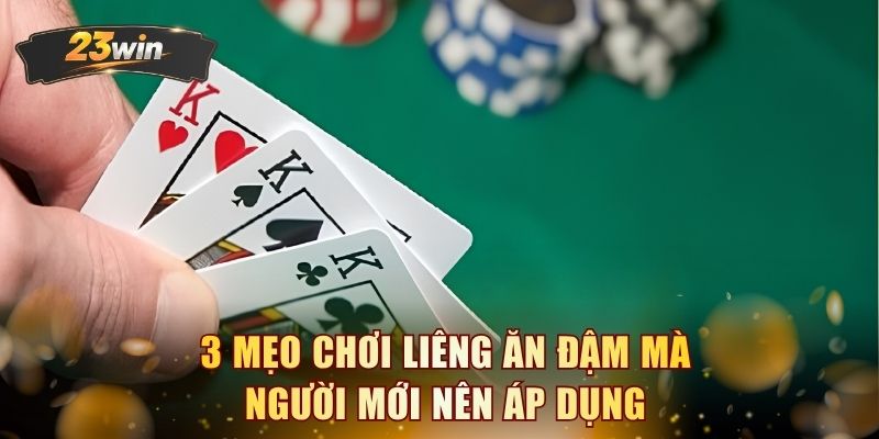 3 mẹo chơi Liêng ăn đậm mà người mới nên áp dụng