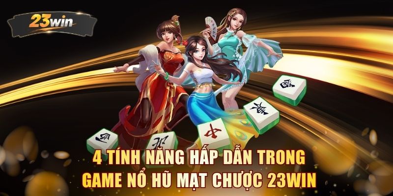 4 tính năng hấp dẫn trong game nổ hũ Mạt Chược 23WIN