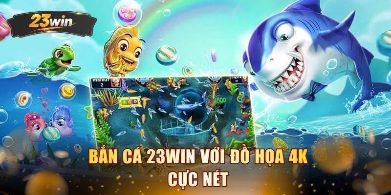 Bắn cá 23WIN với đồ họa 4K cực nét
