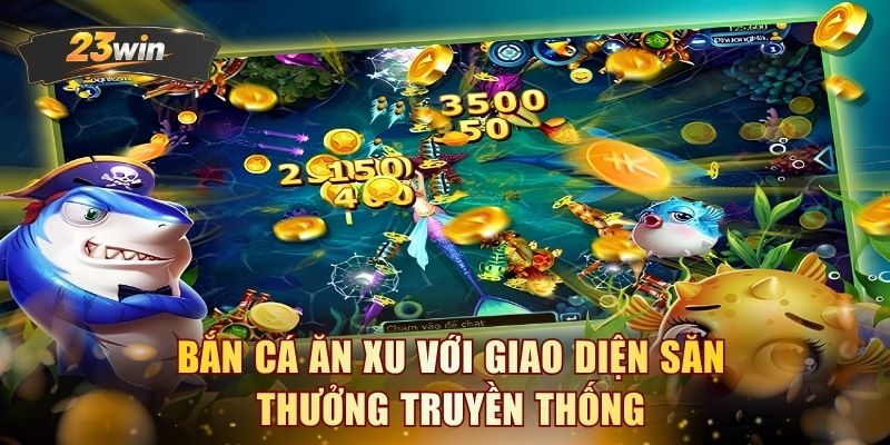 Bắn cá ăn xu với giao diện săn thưởng truyền thống