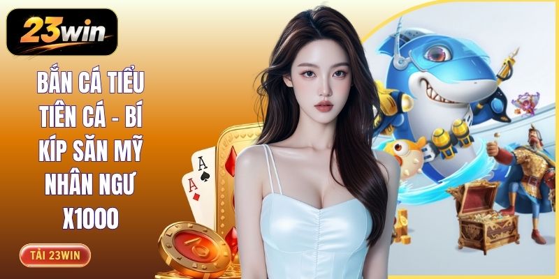Bắn Cá Tiểu Tiên Cá - Bí Kíp Săn Mỹ Nhân Ngư x1000