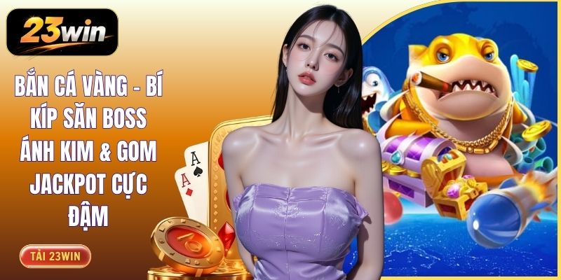 Bắn Cá Vàng - Bí Kíp Săn Boss Ánh Kim & Gom Jackpot Cực Đậm