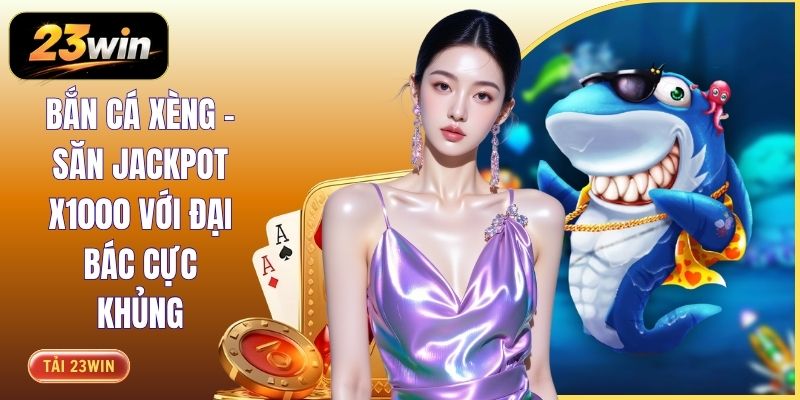 Bắn Cá Xèng - Săn Jackpot X1000 Với Đại Bác Cực Khủng
