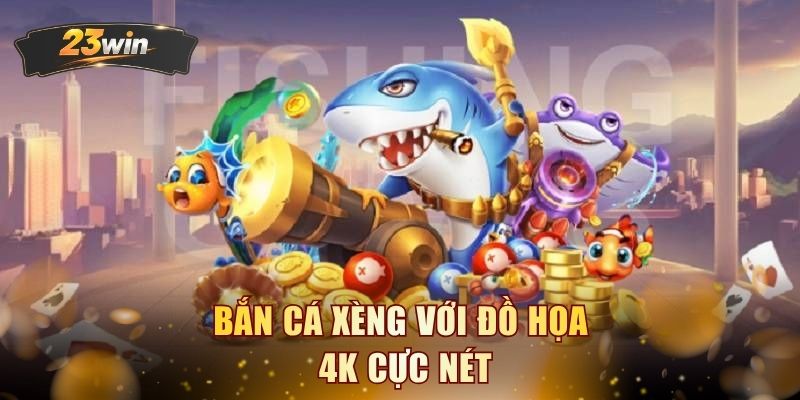 Bắn cá xèng với đồ họa 4K cực nét