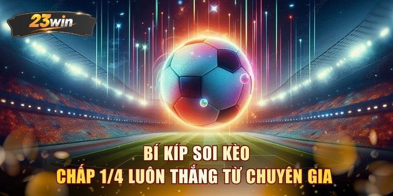 Bí kíp soi kèo chấp 1/4 luôn thắng từ chuyên gia
