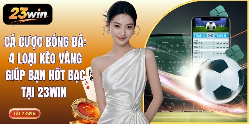 Cá Cược Bóng Đá: 4 Loại Kèo Vàng Giúp Bạn Hốt Bạc Tại 23WIN 