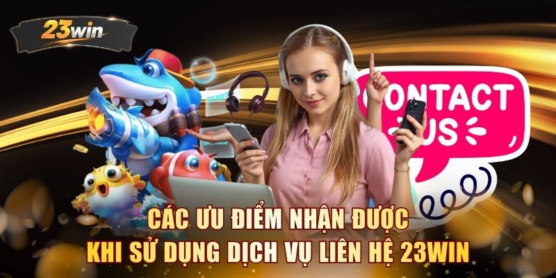 Các ưu điểm nhận được khi sử dụng dịch vụ liên hệ 23WIN