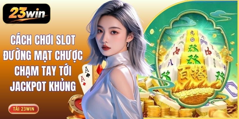 Cách Chơi Slot Đường Mạt Chược Chạm Tay Tới Jackpot Khủng