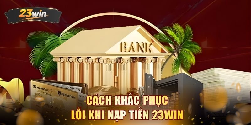 Cách khắc phục lỗi khi nạp tiền 23WIN