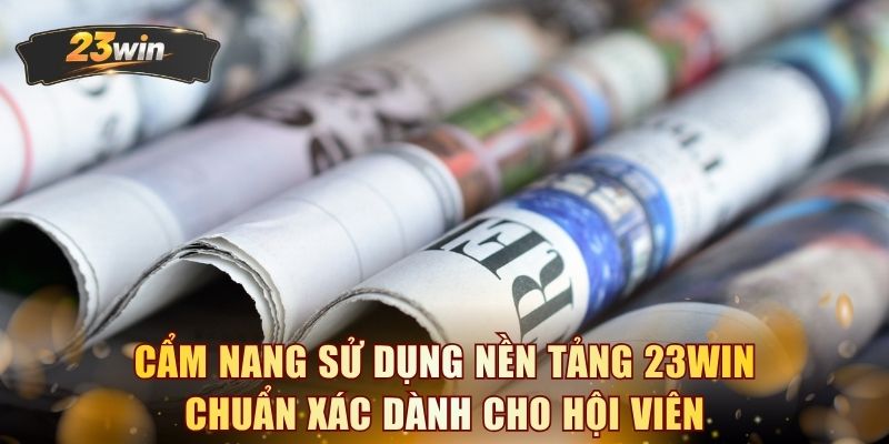 Cẩm nang sử dụng nền tảng 23WIN chuẩn xác dành cho hội viên 