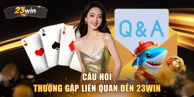 Câu hỏi thường gặp liên quan đến 23WIN