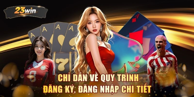 Chỉ dẫn về quy trình đăng ký, đăng nhập chi tiết