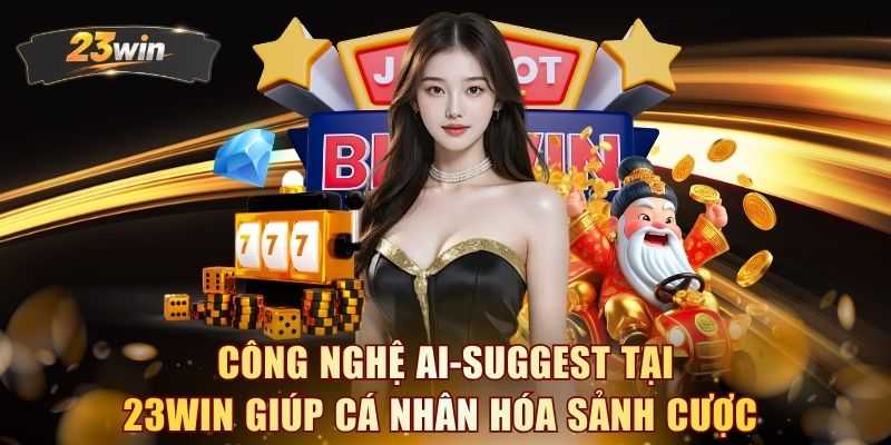 Công nghệ AI-Suggest tại 23WIN giúp cá nhân hóa sảnh cược 