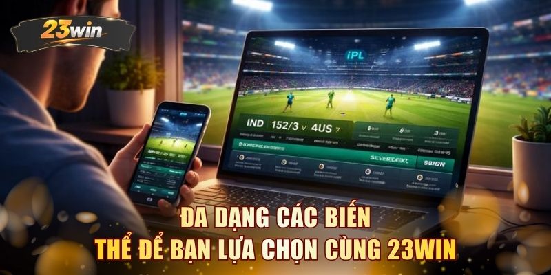 Đa dạng các biến thể để bạn lựa chọn cùng 23WIN