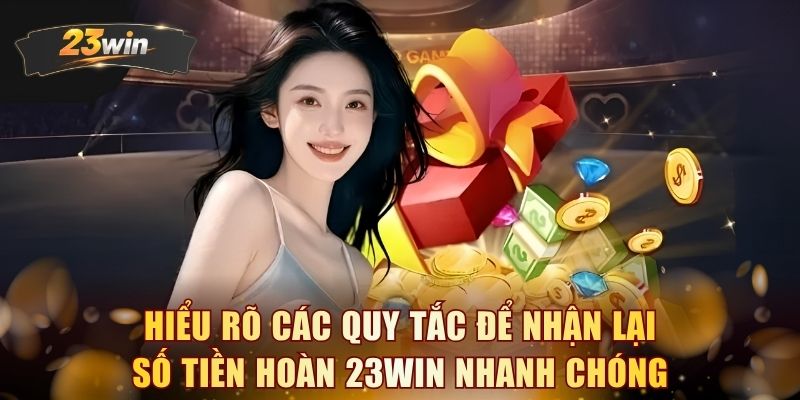 Hiểu rõ các quy tắc để nhận lại số tiền hoàn 23WIN nhanh chóng