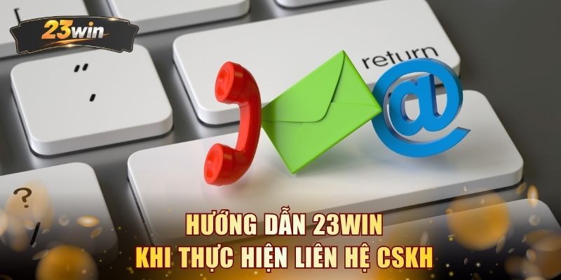 Hướng dẫn 23WIN khi thực hiện liên hệ CSKH