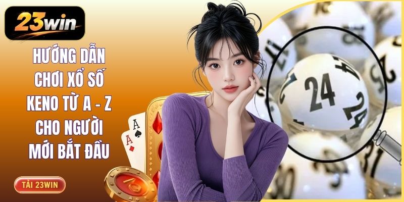 Hướng Dẫn Chơi Xổ Số Keno Từ A - Z Cho Người Mới Bắt Đầu