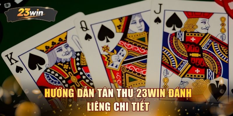 Hướng dẫn tân thủ 23WIN đánh Liêng chi tiết
