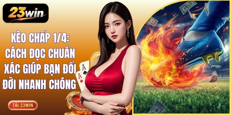 Kèo Chấp 1/4: Cách Đọc Chuẩn Xác Giúp Bạn Đổi Đời Nhanh Chóng 