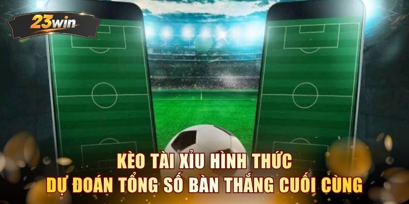 Kèo tài xỉu hình thức dự đoán tổng số bàn thắng cuối cùng