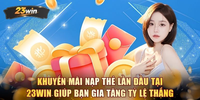 Khuyến mãi nạp thẻ lần đầu tại 23WIN giúp bạn gia tăng tỷ lệ thắng 