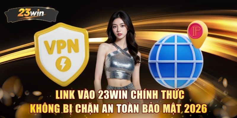 Link vào 23WIN chính thức không bị chặn an toàn bảo mật 2026 