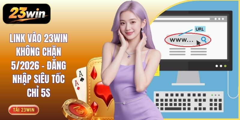 Link Vào 23WIN Không Chặn 5/2026 - Đăng Nhập Siêu Tốc Chỉ 5s