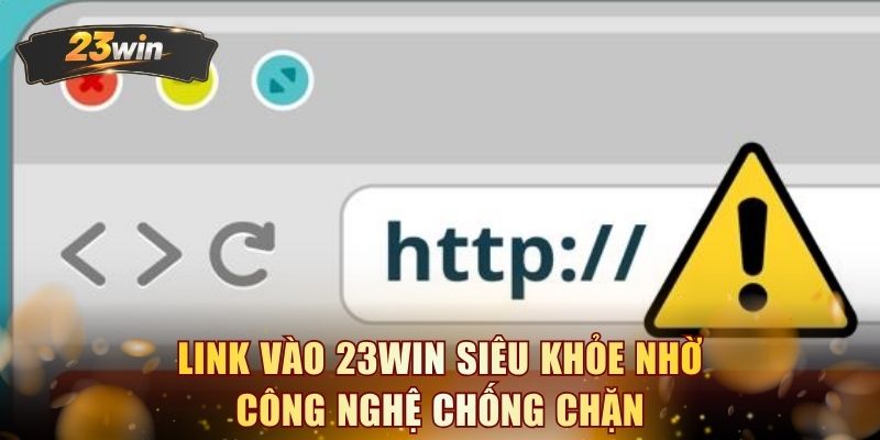 Link vào 23WIN siêu khỏe nhờ công nghệ chống chặn