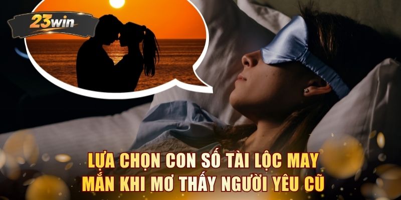Lựa chọn con số tài lộc may mắn khi mơ thấy người yêu cũ