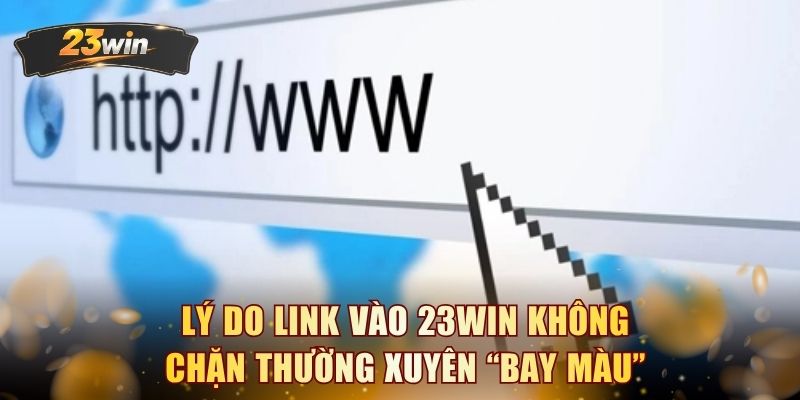 Lý do Link vào 23WIN không chặn thường xuyên “bay màu”