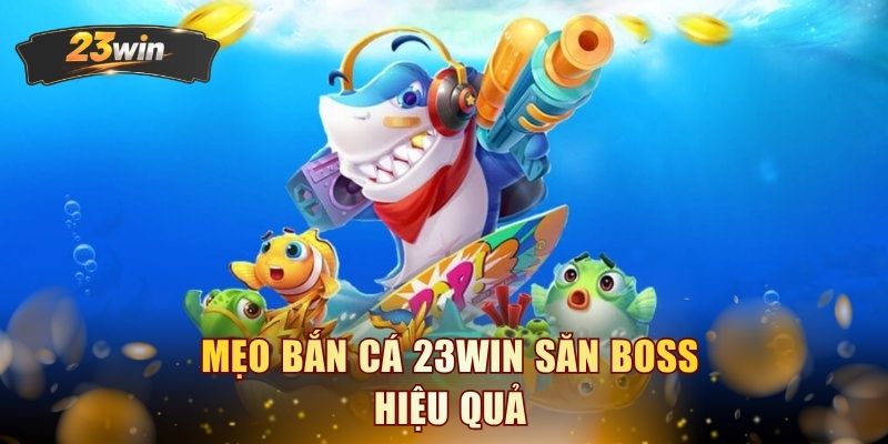 Mẹo bắn cá 23WIN săn Boss hiệu quả