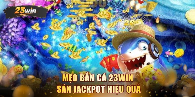 Mẹo bắn cá 23WIN săn Jackpot hiệu quả