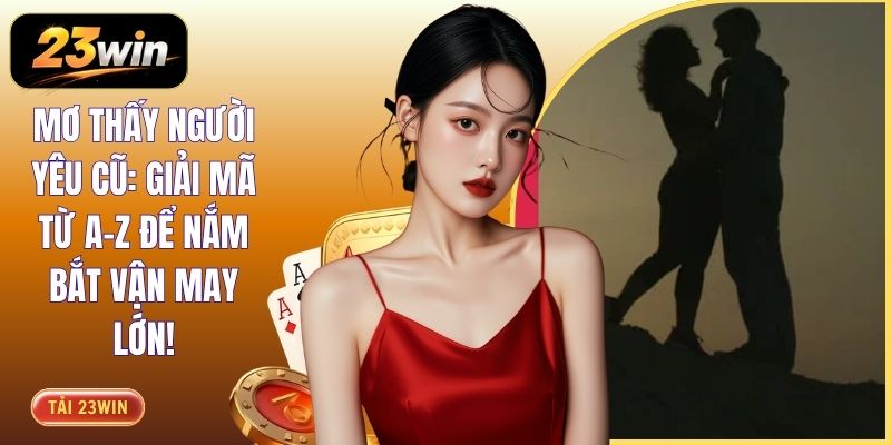Mơ Thấy Người Yêu Cũ: Giải Mã Từ A-Z Để Nắm Bắt Vận May Lớn! 