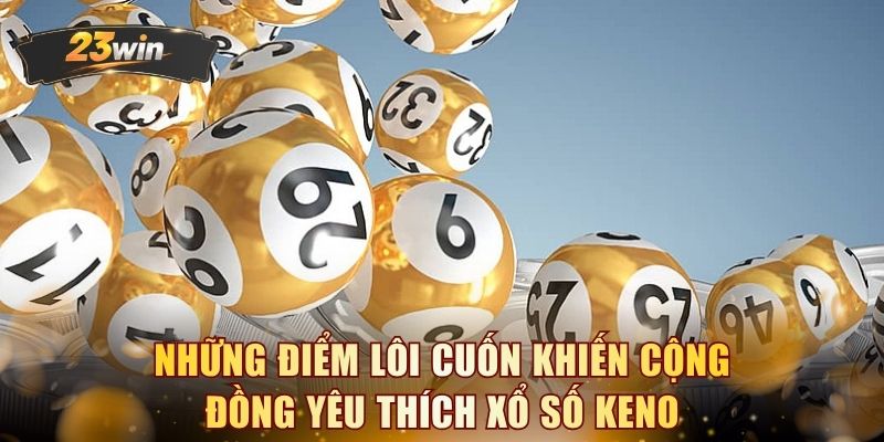 Những điểm lôi cuốn khiến cộng đồng yêu thích xổ số Keno