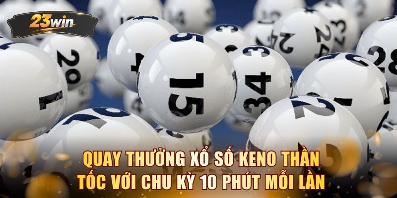 Quay thưởng xổ số Keno thần tốc với chu kỳ 10 phút mỗi lần