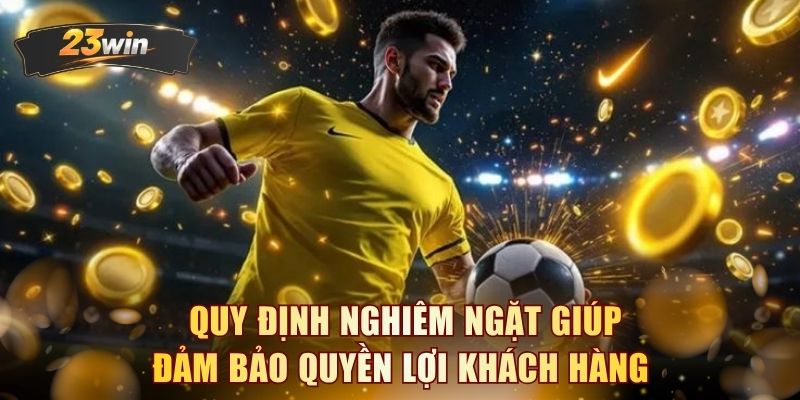 Quy định nghiêm ngặt giúp đảm bảo quyền lợi khách hàng