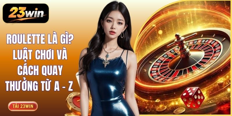 Roulette Là Gì? Luật Chơi Và Cách Quay Thưởng Từ A - Z 