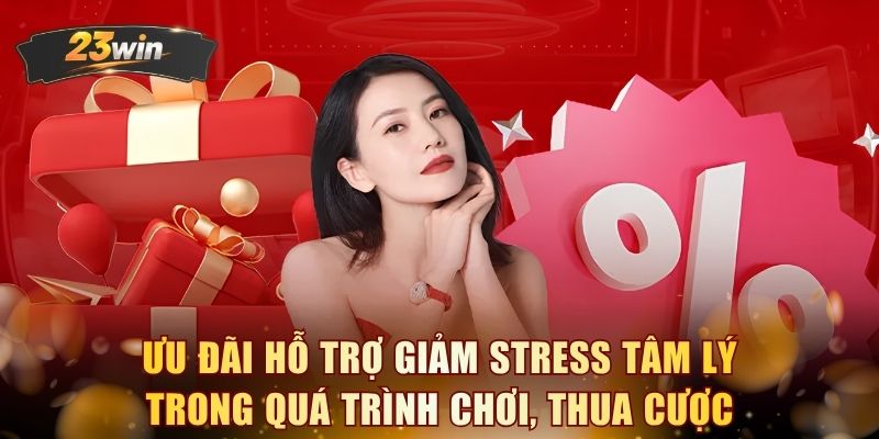 Ưu đãi hỗ trợ giảm stress tâm lý trong quá trình chơi, thua cược 