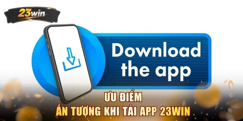 Ưu điểm ấn tượng khi tải app 23WIN