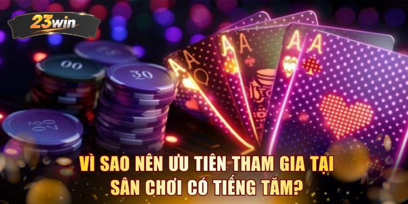 Vì sao nên ưu tiên tham gia tại sân chơi có tiếng tăm?