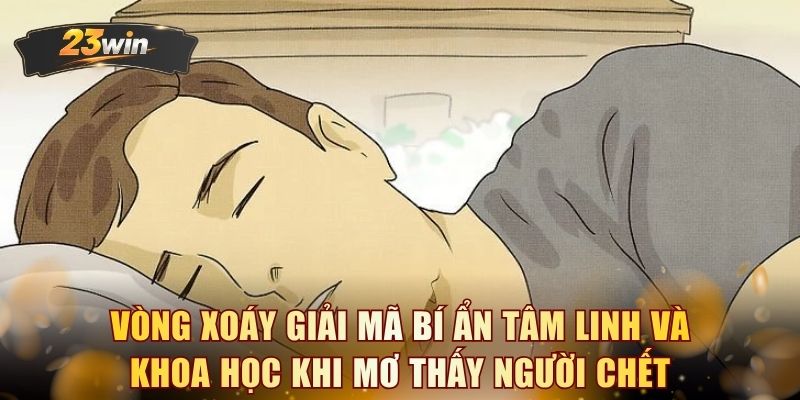 Vòng xoáy giải mã bí ẩn tâm linh và khoa học khi mơ thấy người chết