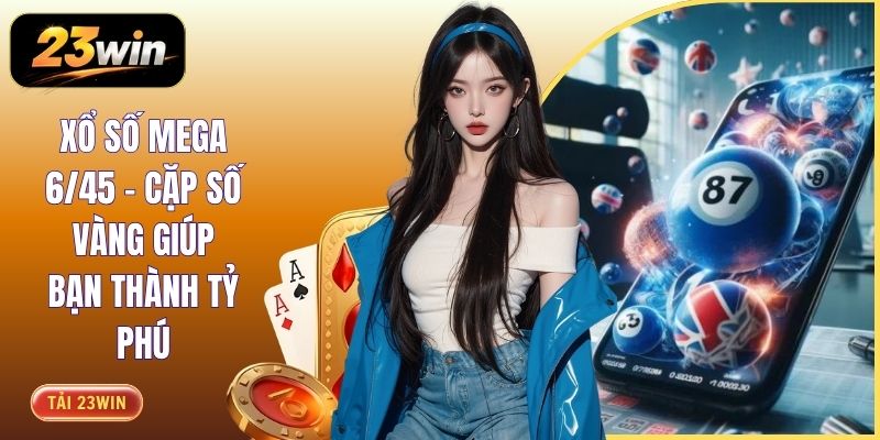 Xổ số Mega 6/45 - Cặp Số Vàng Giúp Bạn Thành Tỷ Phú