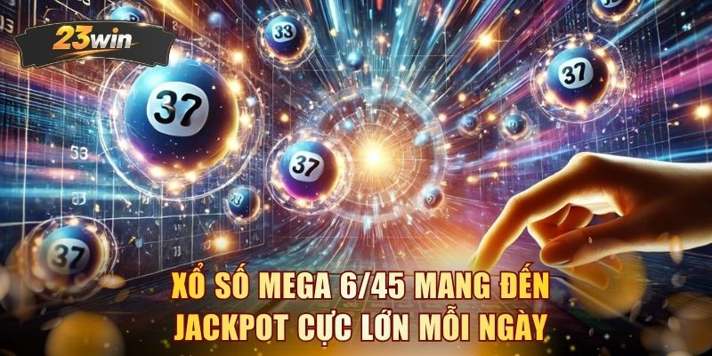 Xổ số Mega 6/45 mang đến jackpot cực lớn mỗi ngày