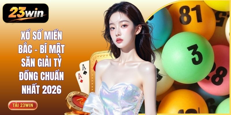 Xổ Số Miền Bắc - Bí Mật Săn Giải Tỷ Đồng Chuẩn Nhất 2026